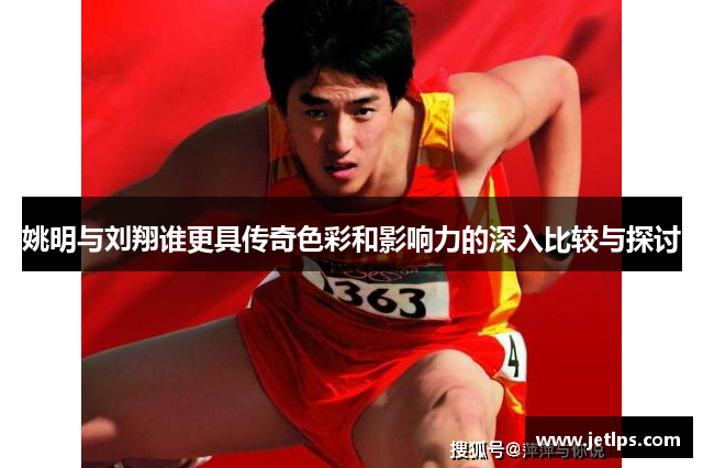 姚明与刘翔谁更具传奇色彩和影响力的深入比较与探讨