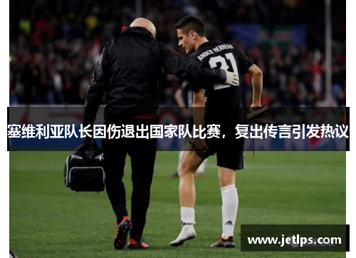 塞维利亚队长因伤退出国家队比赛，复出传言引发热议
