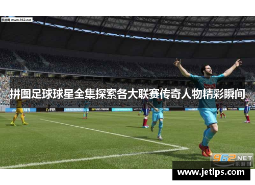 拼图足球球星全集探索各大联赛传奇人物精彩瞬间