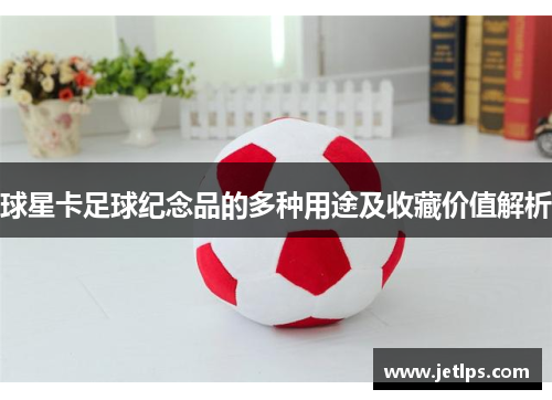 球星卡足球纪念品的多种用途及收藏价值解析