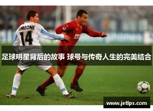足球明星背后的故事 球号与传奇人生的完美结合
