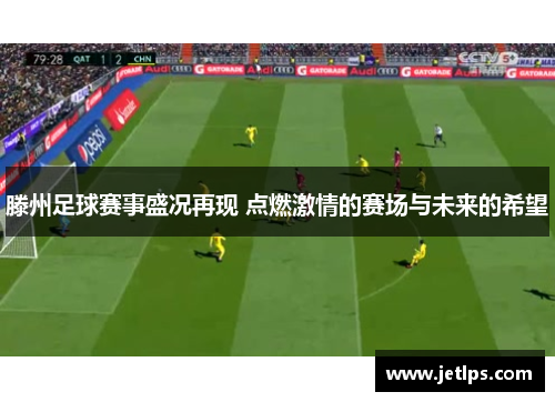 滕州足球赛事盛况再现 点燃激情的赛场与未来的希望
