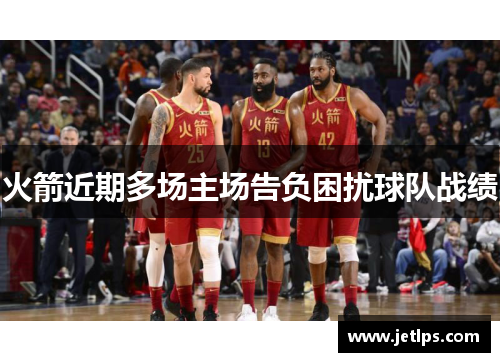 火箭近期多场主场告负困扰球队战绩