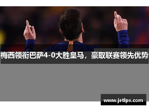 梅西领衔巴萨4-0大胜皇马，豪取联赛领先优势
