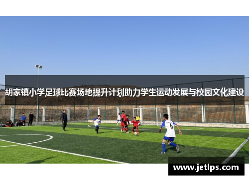 胡家镇小学足球比赛场地提升计划助力学生运动发展与校园文化建设