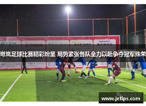 岢岚足球比赛精彩纷呈 局势紧张各队全力以赴争夺冠军殊荣